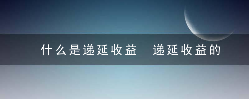 什么是递延收益 递延收益的介绍